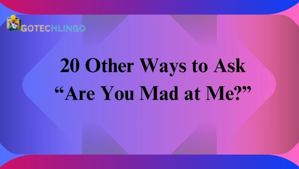 20 Other Ways to Ask “Are You Mad at Me?”