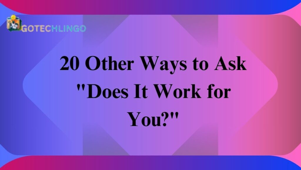 20 Other Ways to Ask "Does It Work for You?"