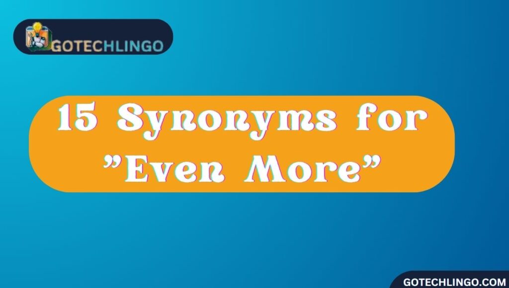 15 Synonyms for "Even More"